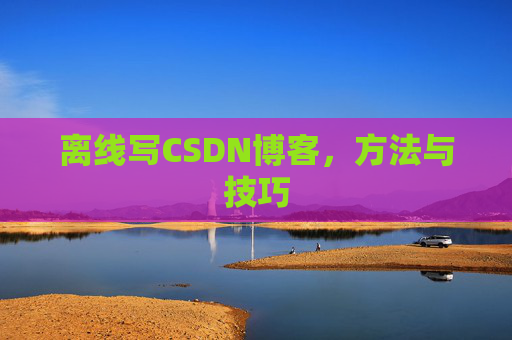离线写CSDN博客,方法与技巧